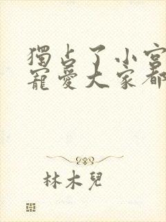 独占了小宫女的宠爱大家都执着于我漫画