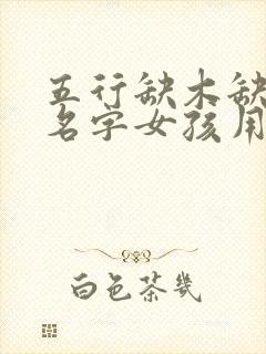 五行缺木缺火的名字女孩用