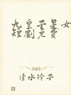 九皇子是女儿身短剧免费