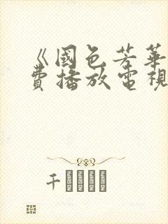 《国色芳华》免费播放电视剧完整版