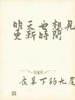 明天也想见到你更新时间