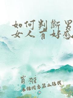 如何判断男人对女人有好感