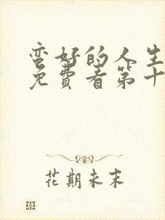 蛮好的人生在线免费看第十五集电视剧