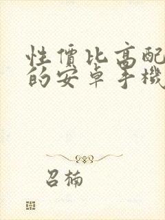 性价比高配置好的安卓手机