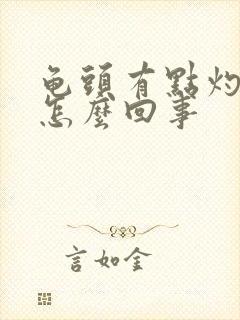 龟头有点灼热感怎么回事