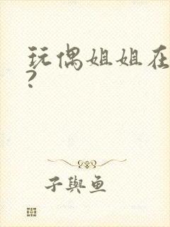 玩偶姐姐在哪看?