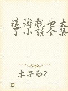 这游戏也太真实了小说全集阅读