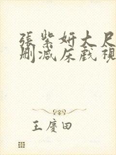 张紫妍大尺度无删减床戏视频