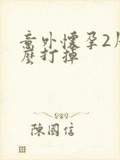 意外怀孕2周怎么打掉