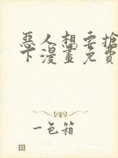 恶人想要抢救一下漫画免费阅读王亿