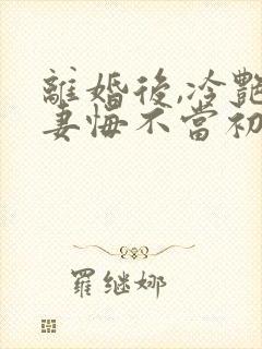 离婚后,冷艳前妻悔不当初江凡全文阅读