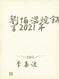 刘伯温烧饼歌预言2021年