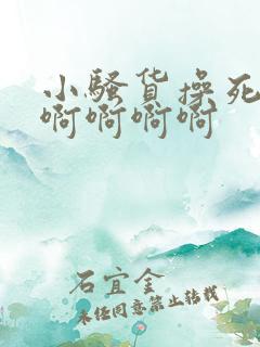 小骚货操死你啊啊啊啊啊