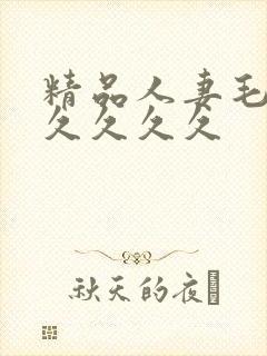 精品人妻毛片久久久久久