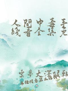 人间中毒手机在线看全集免费观看