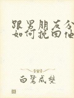 跟男朋友分手了如何挽回他