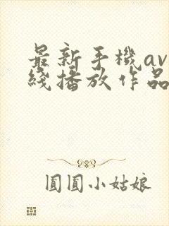 最新手机av在线播放作品