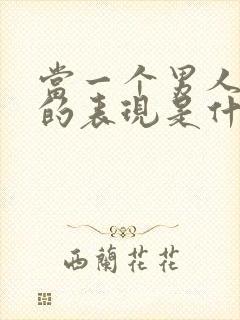 当一个男人爱你的表现是什么