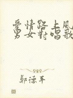 爱情路上风雨多男女对唱歌曲原唱