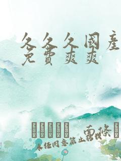 久久久国产精品免费爽爽