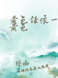 黄色录像一级片黄色