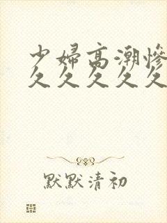 少妇高潮惨叫久久久久久久