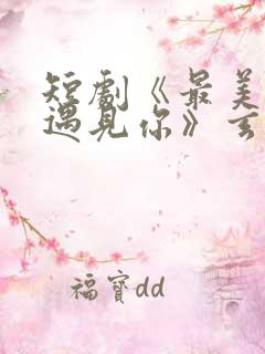 短剧《最美时候遇见你》玄爷