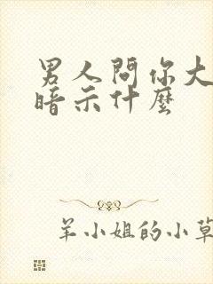 男人问你大不大暗示什么