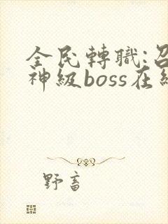 全民转职:召唤神级boss在线观看
