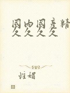 国内国产精品久久久久久