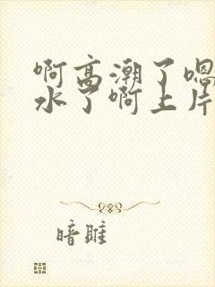 啊高潮了嗯～喷水了啊上片