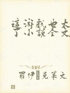 这游戏也太真实了小说全文免费阅读