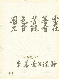 国色芳华电视剧免费观看在线播放第二部