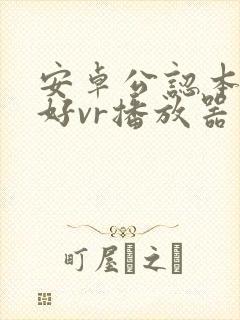 安卓公认本地最好vr播放器