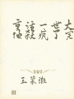 重活一世大少爷他杀疯了完整版