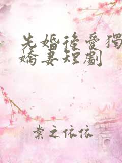 先婚后爱独宠小娇妻短剧