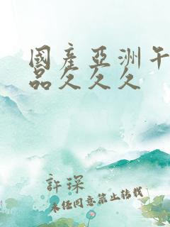 国产亚洲午夜精品久久久