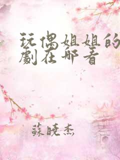 玩偶姐姐的所有剧在哪看