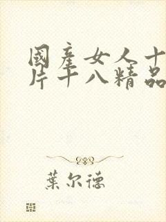 国产女人十八毛片十八精品