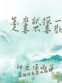 怎么试探一个男人喜不喜欢你