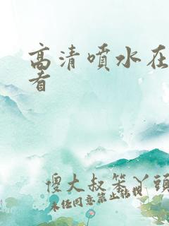 高清喷水在线观看