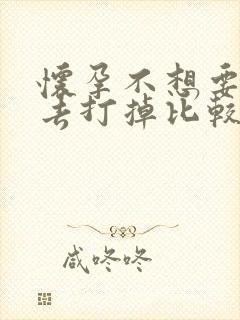 怀孕不想要多久去打掉比较好