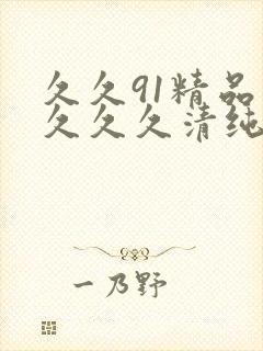 久久91精品久久久久清纯