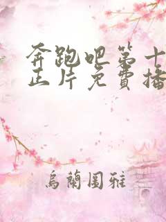 奔跑吧第十一季正片免费播放