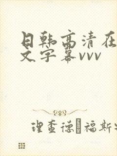 日韩高清在线中文字幕vvv