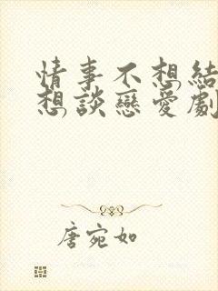 情事不想结婚只想谈恋爱剧情