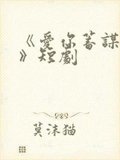 《爱你蓄谋已久》短剧