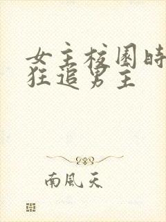 女主校园时期疯狂追男主