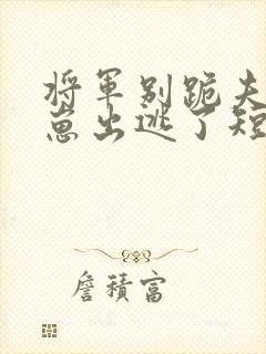 将军别跪夫人带崽出逃了短剧免费观看