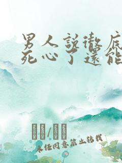 男人说彻底对你死心了还能挽回么